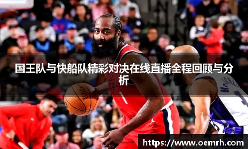 国王队与快船队精彩对决在线直播全程回顾与分析